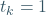 t_k=1