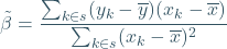 \begin{equation*} \tilde{\beta}=\frac{ \sum_{k\in s}(y_k-\overline{y})(x_k-\overline{x})}{\sum_{k\in s}(x_k-\overline{x})^2} \end{equation*}