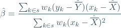 \begin{equation*} \hat{\beta}=\frac{\sum_{k\in s}w_k(y_k-\hat{\overline{Y}})(x_k-\hat{\overline{X}})}{\sum_{k\in s}w_k (x_k-\hat{\overline{X}})^2} \end{equation*}