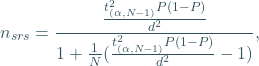 \begin{equation*} n{_{srs}}=\frac{\frac{t_{(\alpha, N-1)}^{2}P(1-P)}{d^{2}}}{1+\frac{1}{N}(\frac{t_{(\alpha, N-1)}^{2}P(1-P)}{d^{2}}-1)}, \end{equation*}