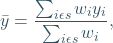 \begin{equation*} \bar{y} = \frac{\sum_{i\epsilon s} w_{i}y_{i}}{\sum_{i\epsilon s} w_{i}}, \end{equation*}