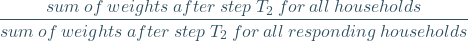 \[ \frac{sum\: of\: weights\: after \:step\: T_{2} \:for\: all \:households}{sum\: of\: weights\: after \:step\: T_{2} \:for\: all \: responding\: households} \]