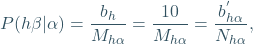 \begin{equation*} P(h\beta|\alpha) = \frac{b_{h}}{M_{h\alpha}}=\frac{10}{M_{h\alpha}}=\frac{b_{h\alpha}^{'}}{N_{h\alpha}}, \end{equation*}