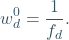 \begin{equation*} w_{d}^{0} = \frac{1}{f_{d}}. \end{equation*}